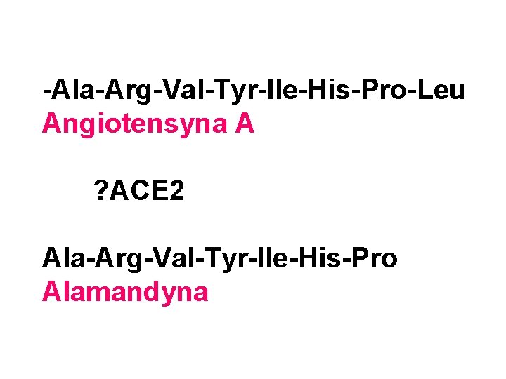 -Ala-Arg-Val-Tyr-Ile-His-Pro-Leu Angiotensyna A ? ACE 2 Ala-Arg-Val-Tyr-Ile-His-Pro Alamandyna 