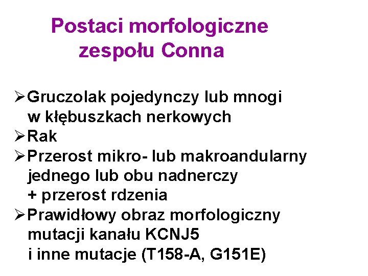 Postaci morfologiczne zespołu Conna ØGruczolak pojedynczy lub mnogi w kłębuszkach nerkowych ØRak ØPrzerost mikro-