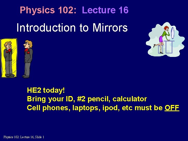 Physics 102: Lecture 16 Introduction to Mirrors HE 2 today! Bring your ID, #2