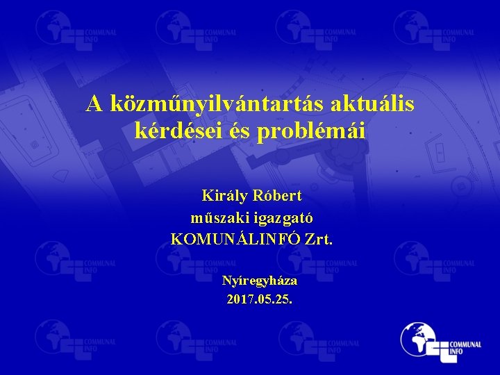 A közműnyilvántartás aktuális kérdései és problémái Király Róbert műszaki igazgató KOMUNÁLINFÓ Zrt. Nyíregyháza 2017.