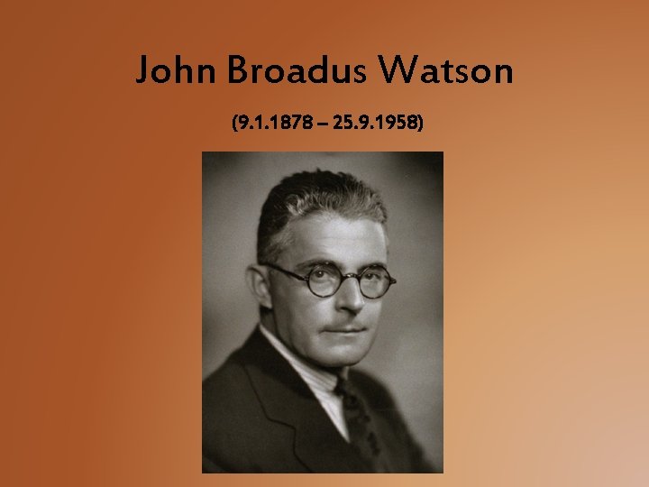 John Broadus Watson (9. 1. 1878 – 25. 9. 1958) 