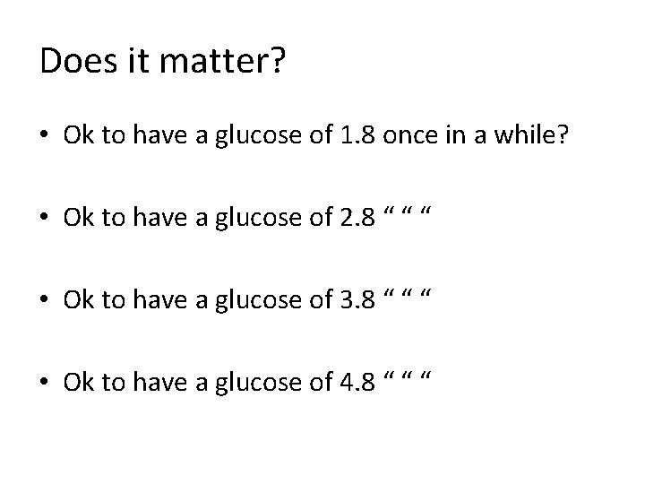 Does it matter? • Ok to have a glucose of 1. 8 once in