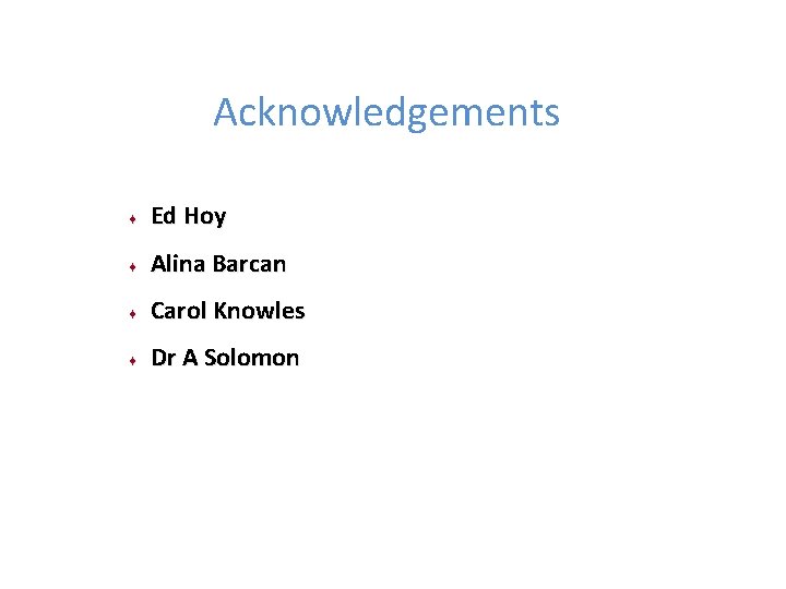 Acknowledgements ¨ Ed Hoy ¨ Alina Barcan ¨ Carol Knowles ¨ Dr A Solomon