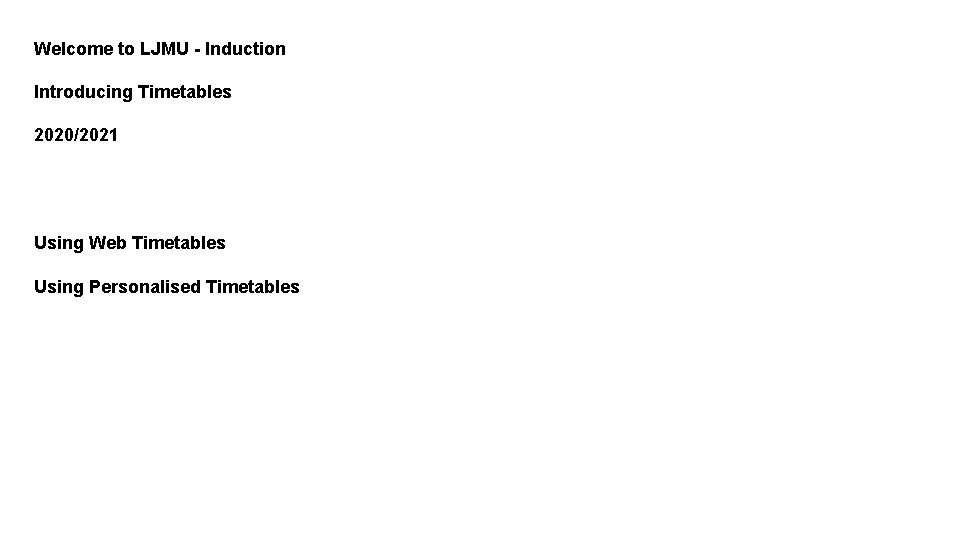 Welcome to LJMU - Induction Introducing Timetables 2020/2021 Using Web Timetables Using Personalised Timetables