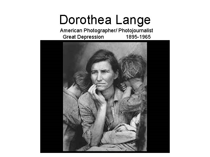 Dorothea Lange American Photographer/ Photojournalist Great Depression 1895 -1965 