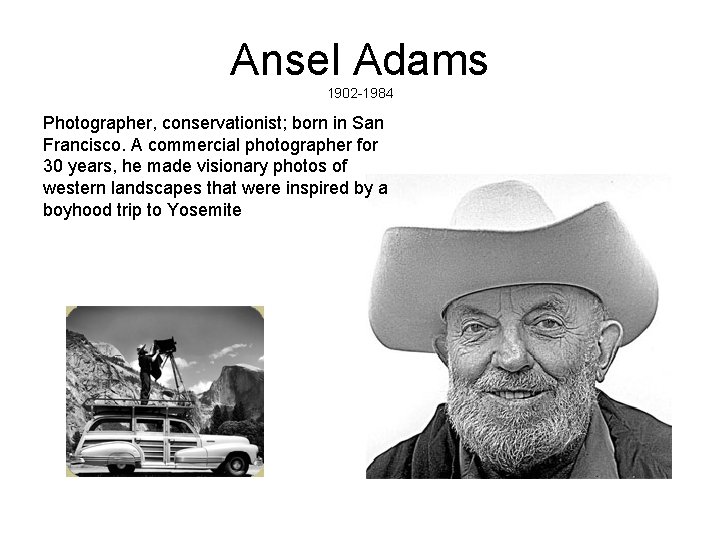 Ansel Adams 1902 -1984 Photographer, conservationist; born in San Francisco. A commercial photographer for