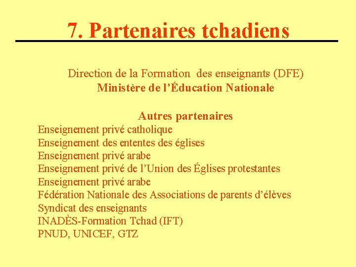 7. Partenaires tchadiens Direction de la Formation des enseignants (DFE) Ministère de l’Éducation Nationale
