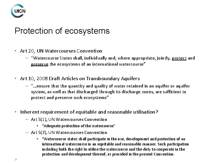 Protection of ecosystems • Art 20, UN Watercourses Convention – “Watercourse States shall, individually