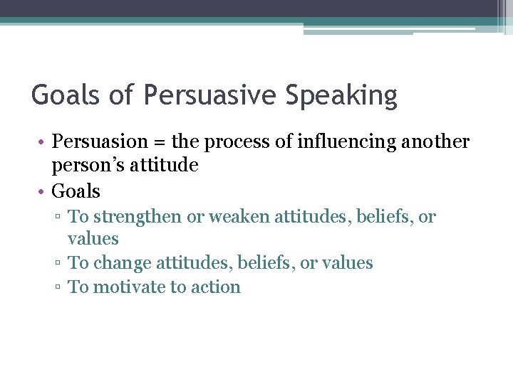 Goals of Persuasive Speaking • Persuasion = the process of influencing another person’s attitude