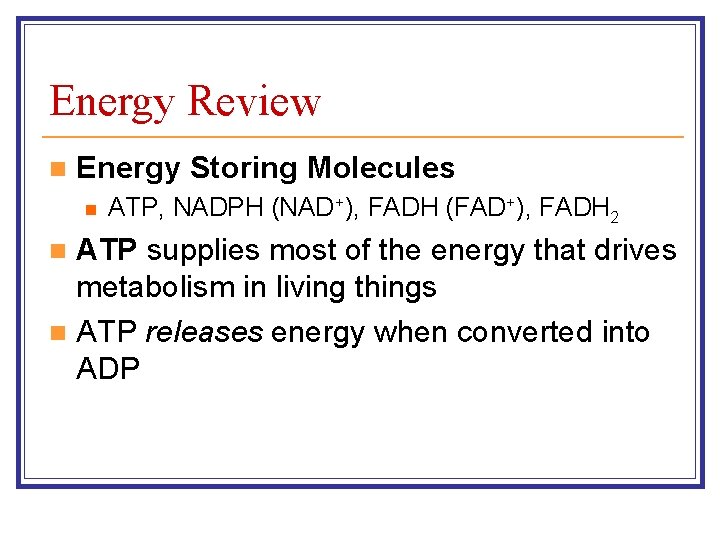 Energy Review n Energy Storing Molecules n ATP, NADPH (NAD+), FADH (FAD+), FADH 2