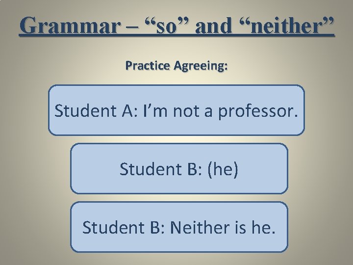 Grammar – “so” and “neither” Practice Agreeing: Student A: I’m not a professor. Student