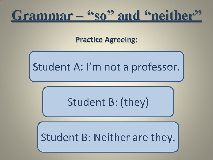 Grammar – “so” and “neither” Practice Agreeing: Student A: I’m not a professor. Student