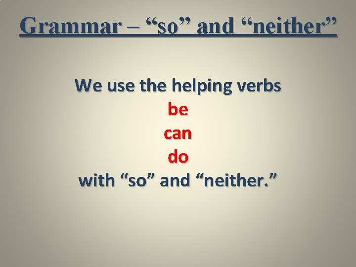 Grammar – “so” and “neither” We use the helping verbs be can do with