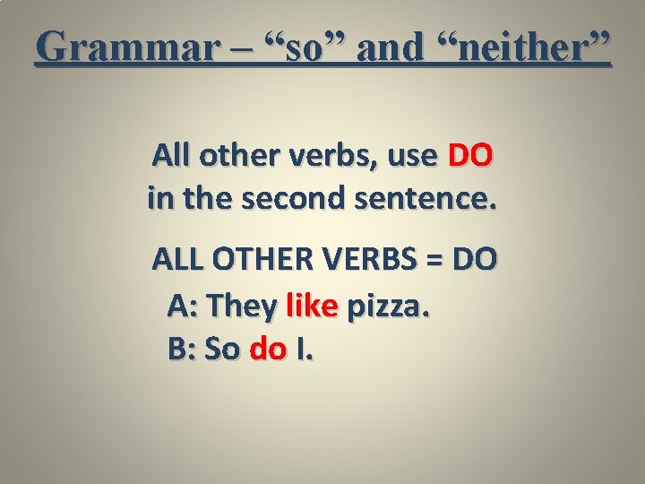 Grammar – “so” and “neither” All other verbs, use DO in the second sentence.