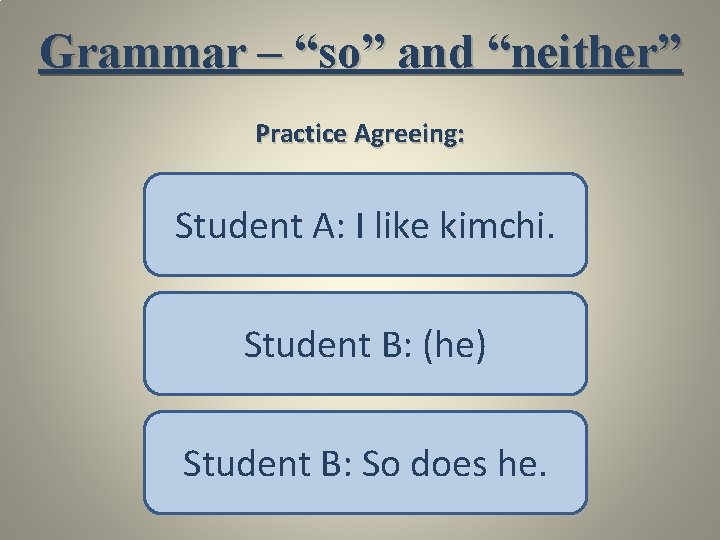 Grammar – “so” and “neither” Practice Agreeing: Student A: I like kimchi. Student B: