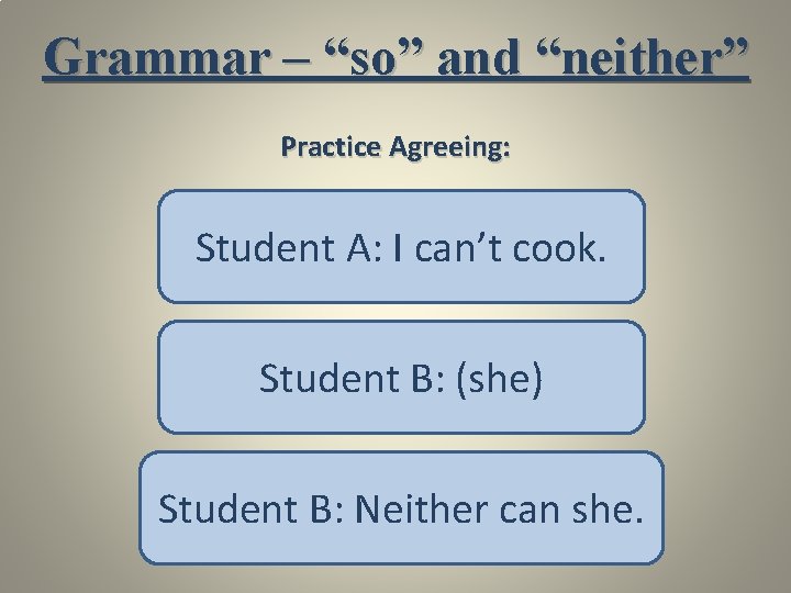 Grammar – “so” and “neither” Practice Agreeing: Student A: I can’t cook. Student B: