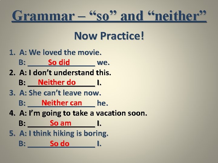 Grammar – “so” and “neither” Now Practice! 1. A: We loved the movie. B: