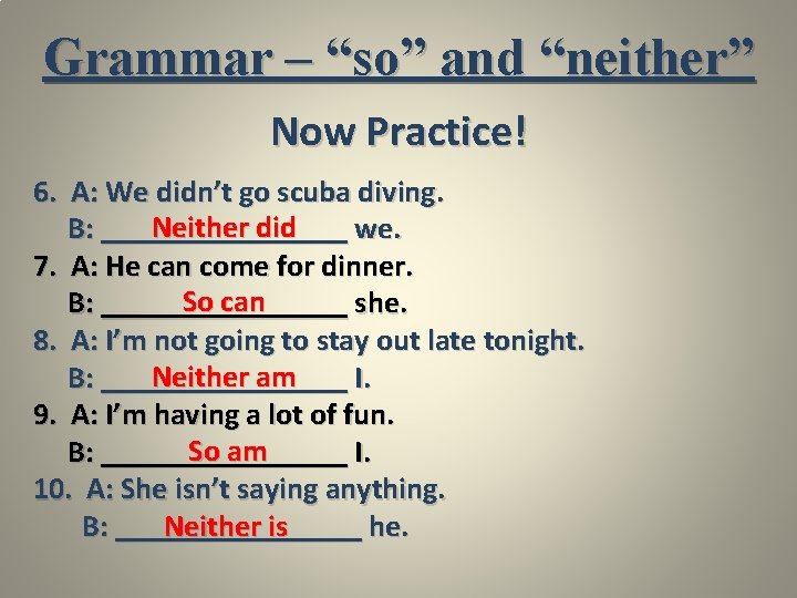 Grammar – “so” and “neither” Now Practice! 6. A: We didn’t go scuba diving.