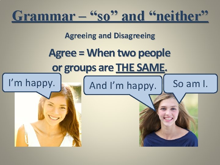 Grammar – “so” and “neither” Agreeing and Disagreeing Agree = When two people or