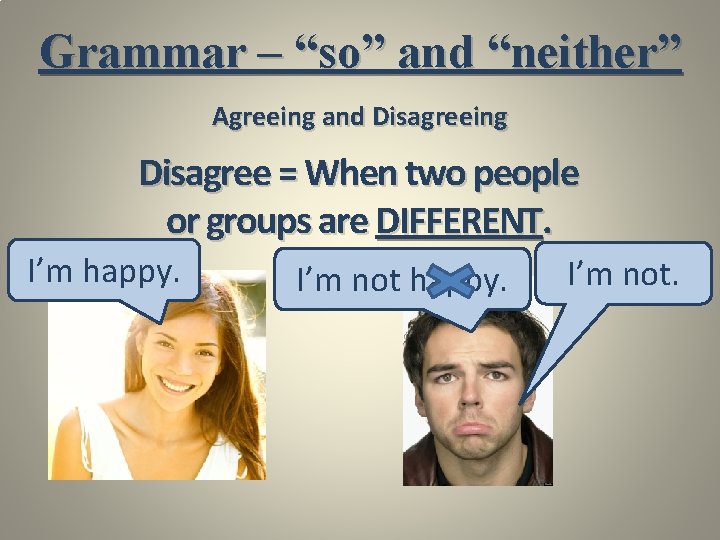 Grammar – “so” and “neither” Agreeing and Disagreeing Disagree = When two people or