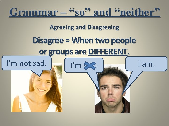 Grammar – “so” and “neither” Agreeing and Disagreeing Disagree = When two people or