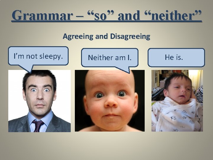 Grammar – “so” and “neither” Agreeing and Disagreeing I’m not sleepy. Neither am I.