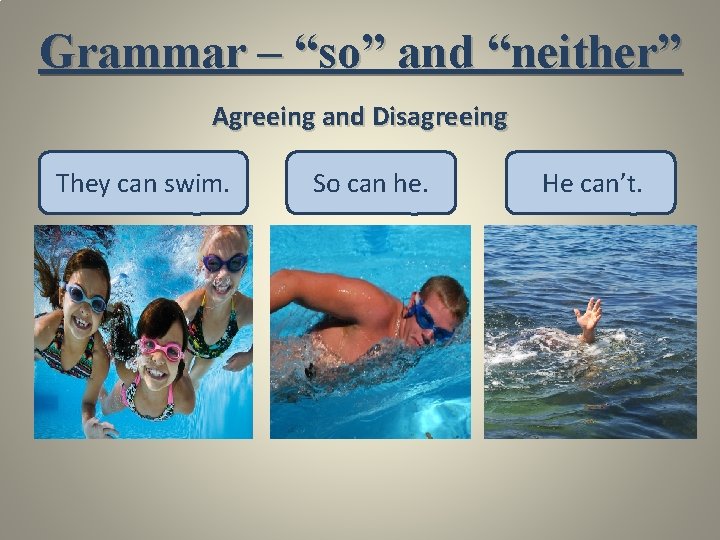 Grammar – “so” and “neither” Agreeing and Disagreeing They can swim. So can he.