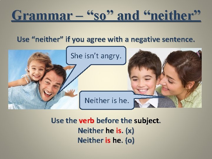 Grammar – “so” and “neither” Use “neither” if you agree with a negative sentence.