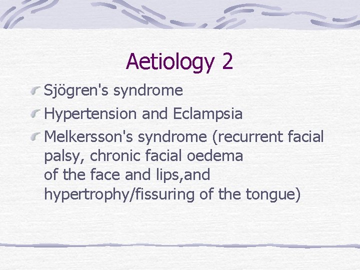 Aetiology 2 Sjögren's syndrome Hypertension and Eclampsia Melkersson's syndrome (recurrent facial palsy, chronic facial