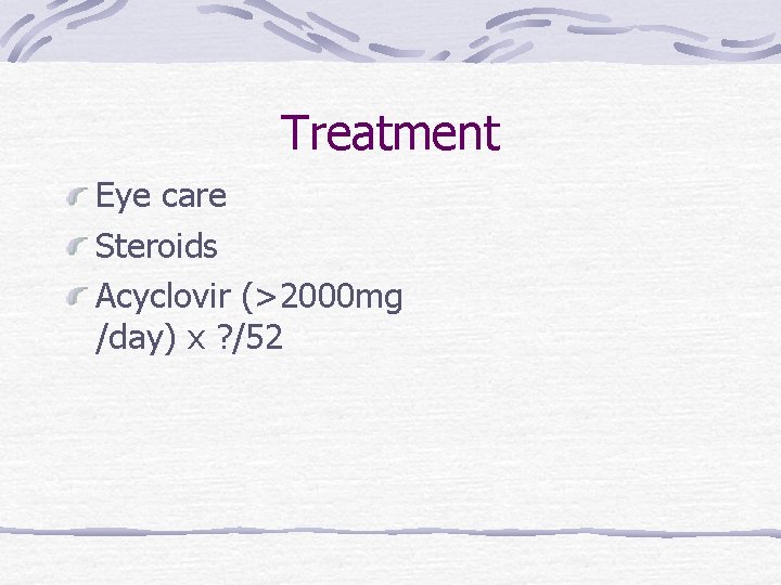 Treatment Eye care Steroids Acyclovir (>2000 mg /day) x ? /52 