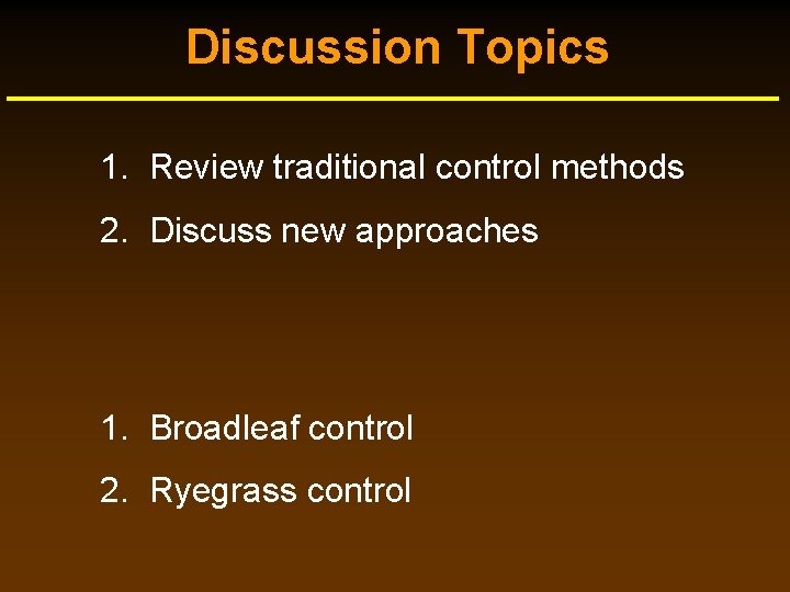 Discussion Topics 1. Review traditional control methods 2. Discuss new approaches 1. Broadleaf control Discussion Topics 1. Review traditional control methods 2. Discuss new approaches 1. Broadleaf control