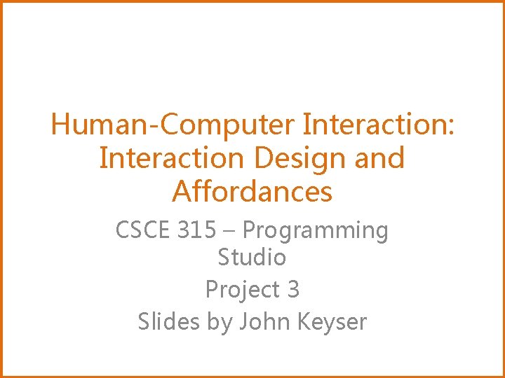 Human-Computer Interaction: Interaction Design and Affordances CSCE 315 – Programming Studio Project 3 Slides