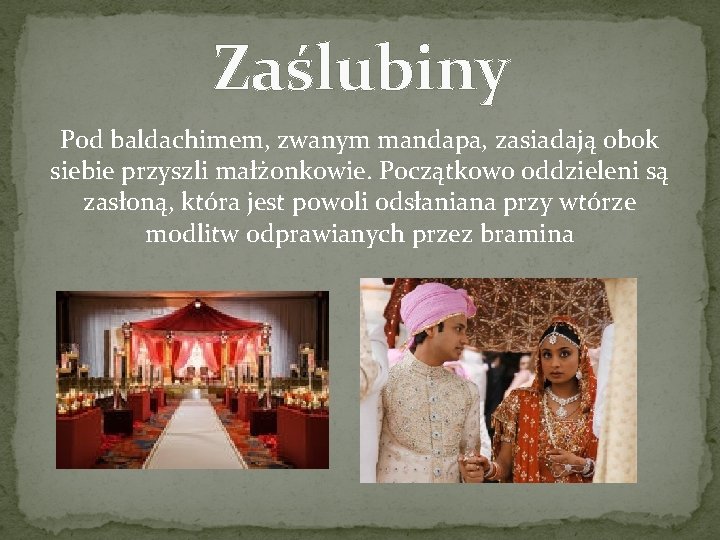 Zaślubiny Pod baldachimem, zwanym mandapa, zasiadają obok siebie przyszli małżonkowie. Początkowo oddzieleni są zasłoną,