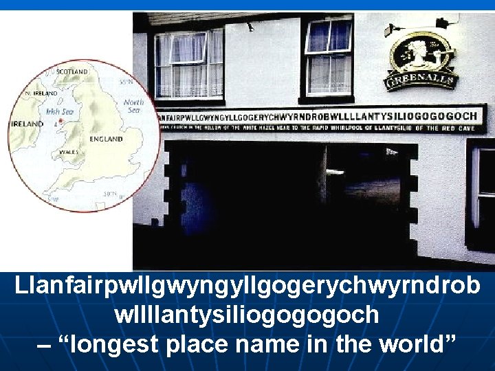 Llanfairpwllgwyngyllgogerychwyrndrob wllllantysiliogogogoch – “longest place name in the world” Llanfairpwllgwyngyllgogerychwyrndrob wllllantysiliogogogoch – “longest place name in the world”