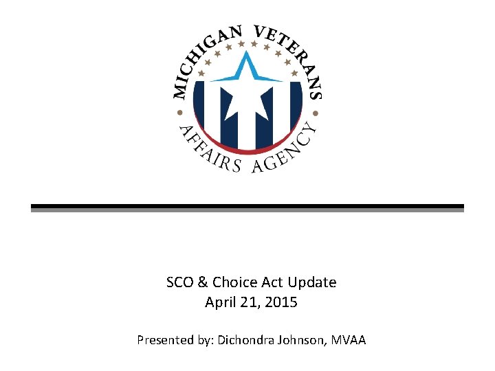 SCO & Choice Act Update April 21, 2015 Presented by: Dichondra Johnson, MVAA 