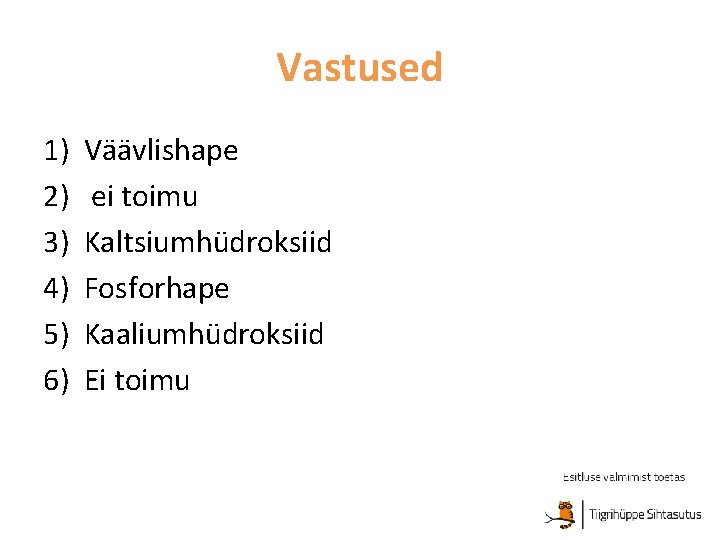 Vastused 1) 2) 3) 4) 5) 6) Väävlishape ei toimu Kaltsiumhüdroksiid Fosforhape Kaaliumhüdroksiid Ei