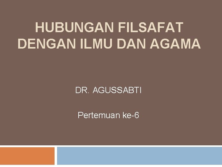 HUBUNGAN FILSAFAT DENGAN ILMU DAN AGAMA DR. AGUSSABTI Pertemuan ke-6 