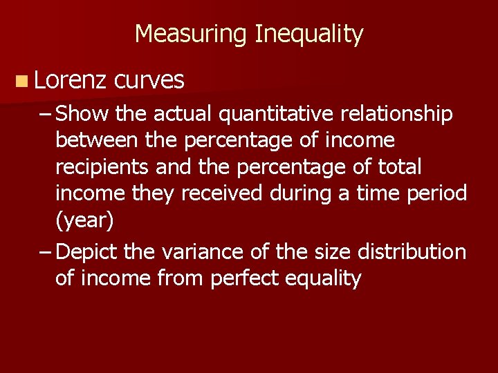 Measuring Inequality n Lorenz curves – Show the actual quantitative relationship between the percentage Measuring Inequality n Lorenz curves – Show the actual quantitative relationship between the percentage