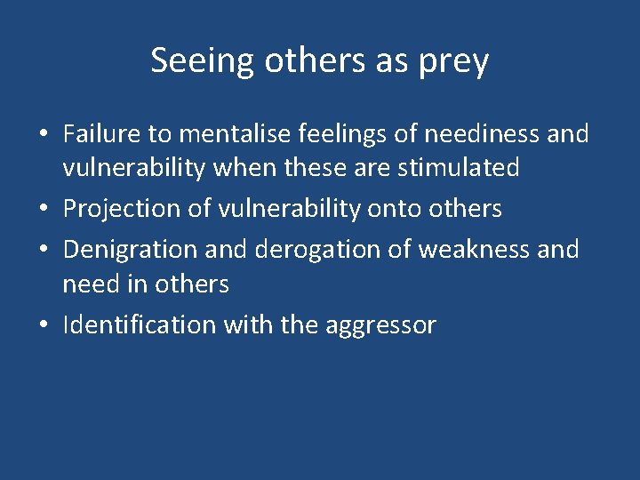 Seeing others as prey • Failure to mentalise feelings of neediness and vulnerability when