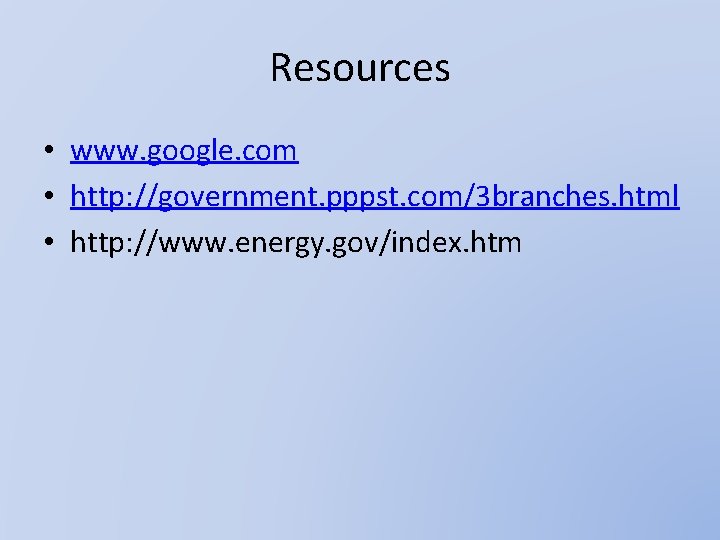 Resources • www. google. com • http: //government. pppst. com/3 branches. html • http: