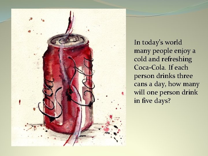 In today’s world many people enjoy a cold and refreshing Coca-Cola. If each person