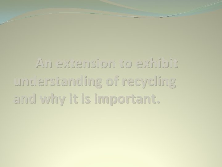 An extension to exhibit understanding of recycling and why it is important. 