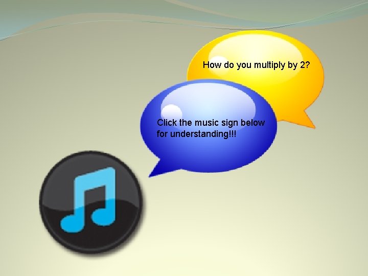 How do you multiply by 2? Click the music sign below for understanding!!! 