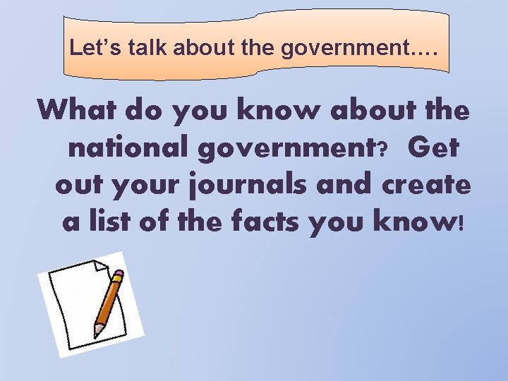 Let’s talk about the government…. What do you know about the national government? Get