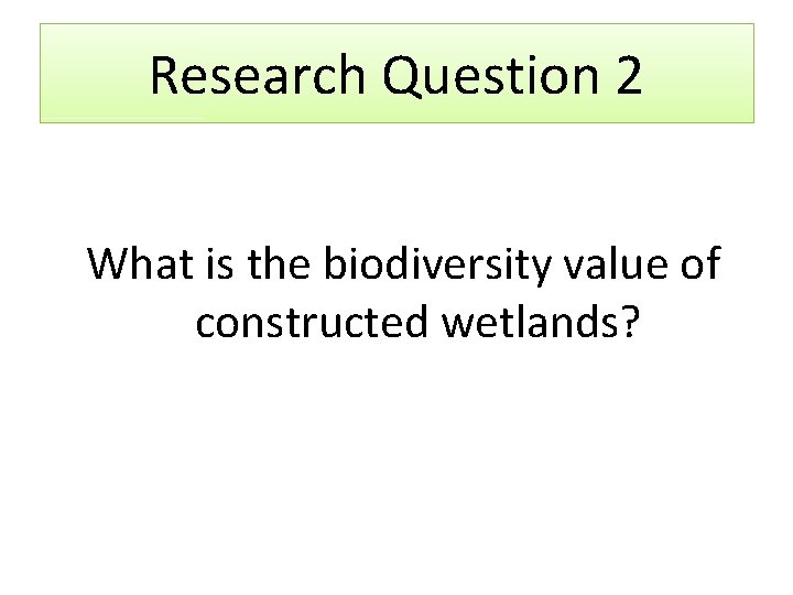 Research Question 2 What is the biodiversity value of constructed wetlands? 