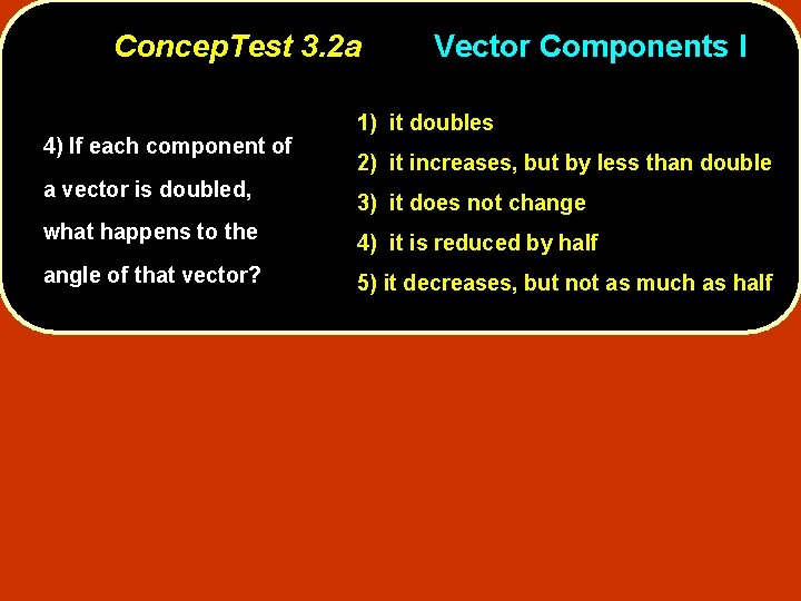 Concep. Test 3. 2 a 4) If each component of a vector is doubled,