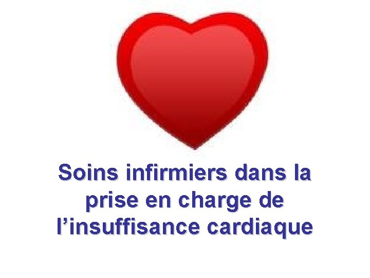 Soins infirmiers dans la prise en charge de l’insuffisance cardiaque Soins infirmiers dans la prise en charge de l’insuffisance cardiaque