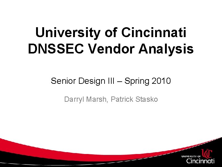 University of Cincinnati DNSSEC Vendor Analysis Senior Design III – Spring 2010 Darryl Marsh,