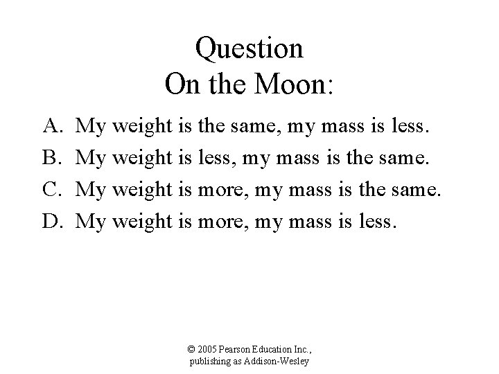 Question On the Moon: A. B. C. D. My weight is the same, my