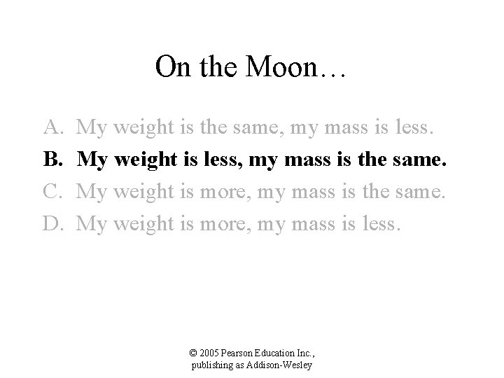 On the Moon… A. B. C. D. My weight is the same, my mass